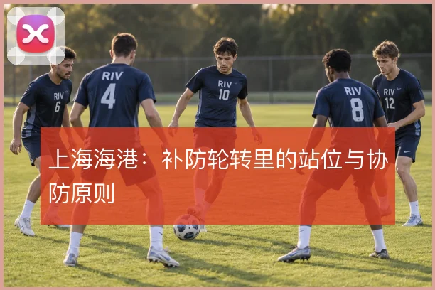 上海海港：补防轮转里的站位与协防原则