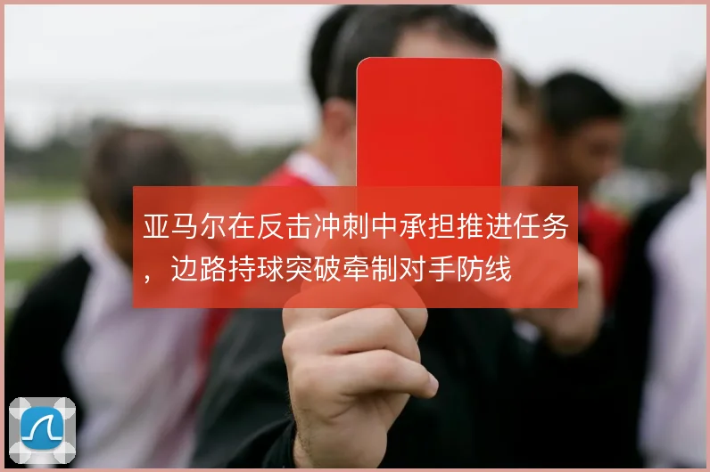亚马尔在反击冲刺中承担推进任务，边路持球突破牵制对手防线