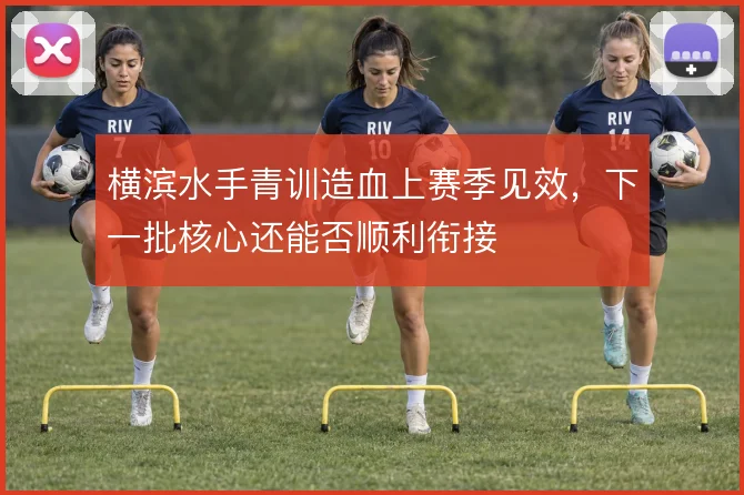 横滨水手青训造血上赛季见效,下一批核心还能否顺利衔接