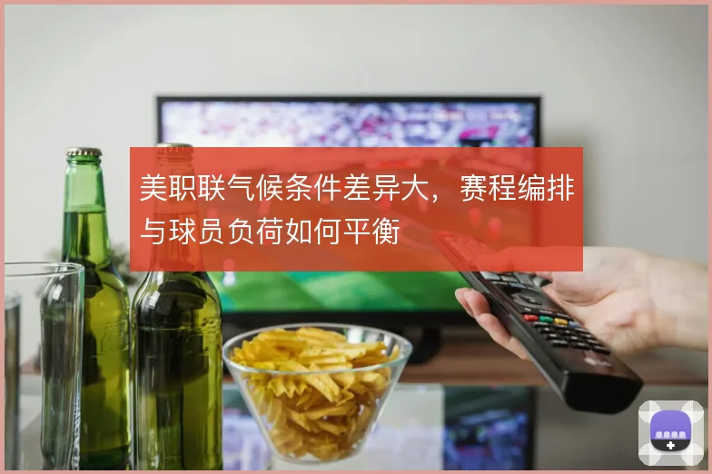 美职联气候条件差异大,赛程编排与球员负荷如何平衡