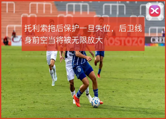 托利索拖后保护一旦失位,后卫线身前空当将被无限放大