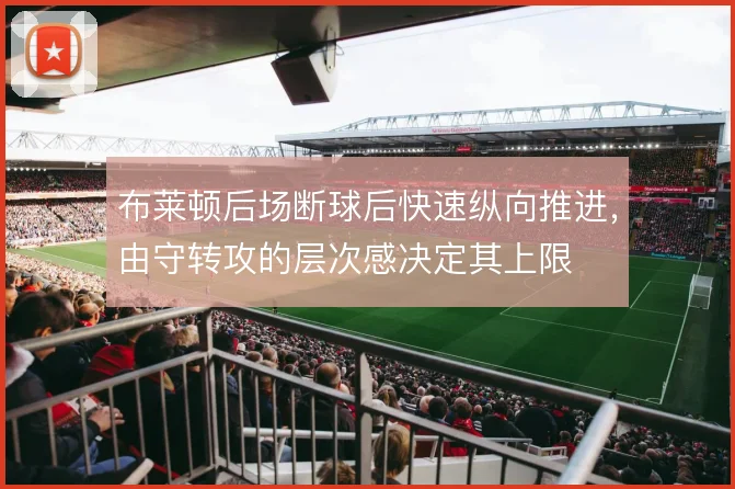 布莱顿后场断球后快速纵向推进，由守转攻的层次感决定其上限