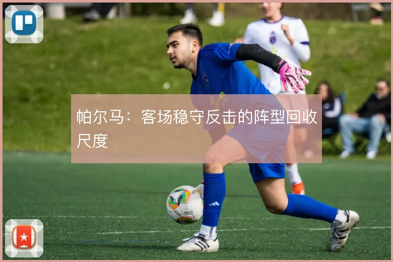 帕尔马：客场稳守反击的阵型回收尺度