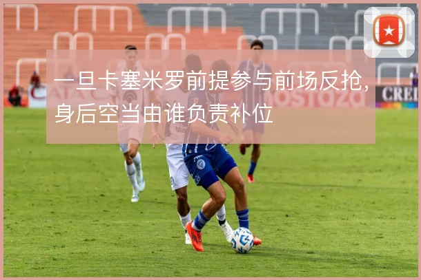 一旦卡塞米罗前提参与前场反抢,身后空当由谁负责补位