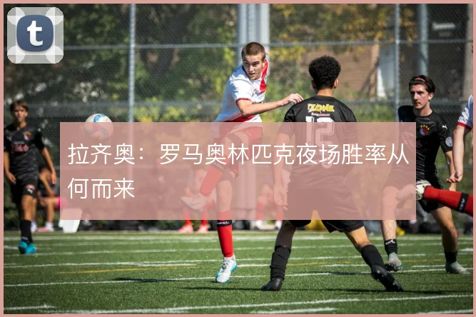 拉齐奥：罗马奥林匹克夜场胜率从何而来