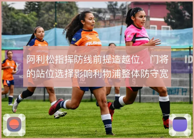 阿利松指挥防线前提造越位，门将的站位选择影响利物浦整体防守宽度