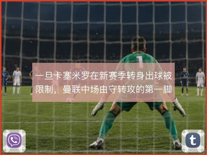 一旦卡塞米罗在新赛季转身出球被限制,曼联中场由守转攻的第一脚怎么接