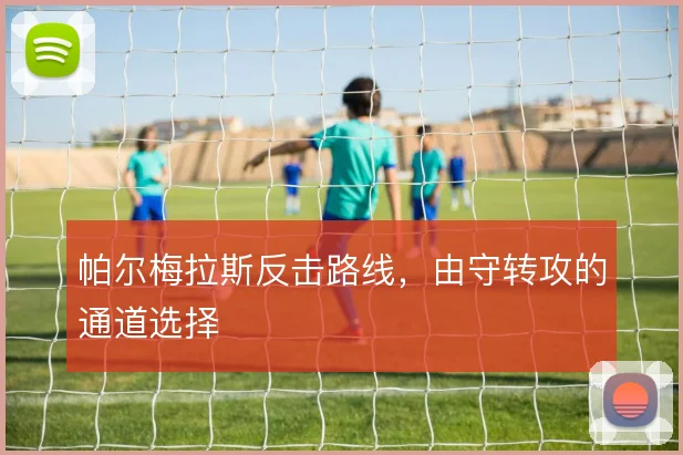 帕尔梅拉斯反击路线，由守转攻的通道选择