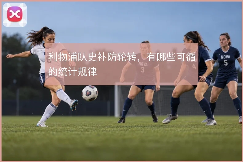 利物浦队史补防轮转,有哪些可循的统计规律