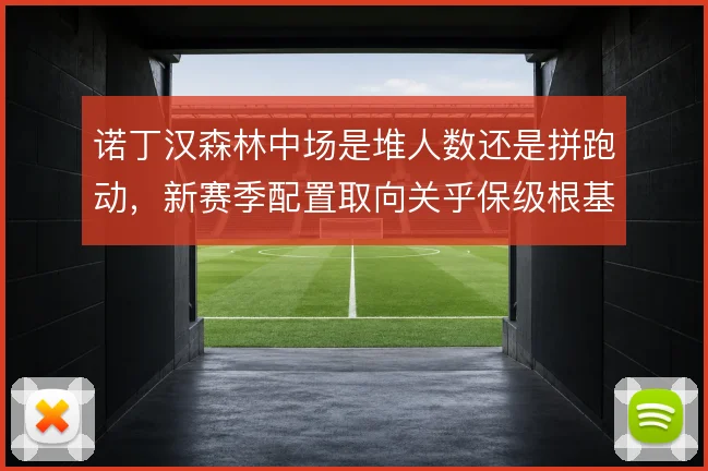 诺丁汉森林中场是堆人数还是拼跑动,新赛季配置取向关乎保级根基