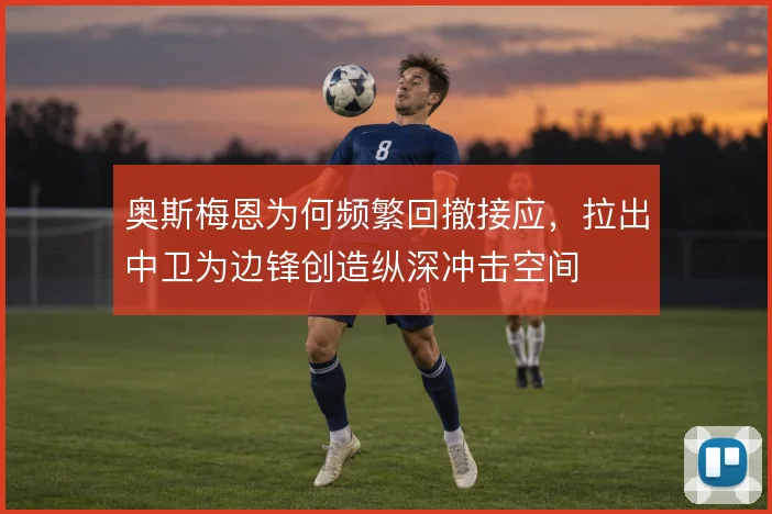 奥斯梅恩为何频繁回撤接应,拉出中卫为边锋创造纵深冲击空间