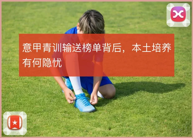 意甲青训输送榜单背后,本土培养有何隐忧