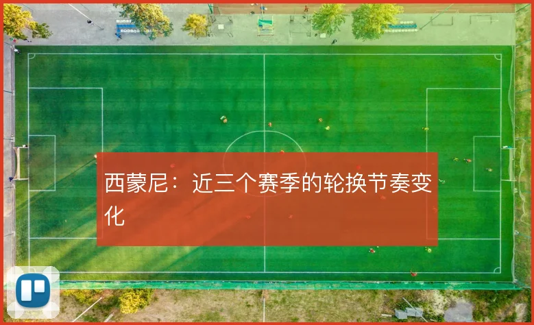 西蒙尼:近三个赛季的轮换节奏变化