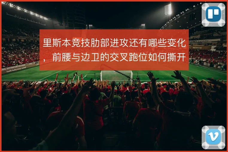 里斯本竞技肋部进攻还有哪些变化，前腰与边卫的交叉跑位如何撕开防线