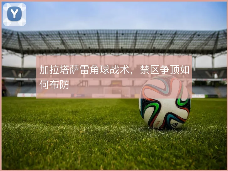 加拉塔萨雷角球战术,禁区争顶如何布防