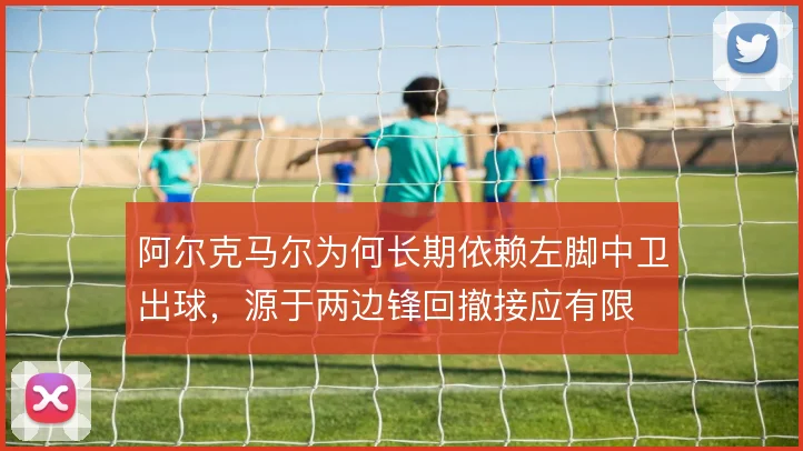 阿尔克马尔为何长期依赖左脚中卫出球,源于两边锋回撤接应有限