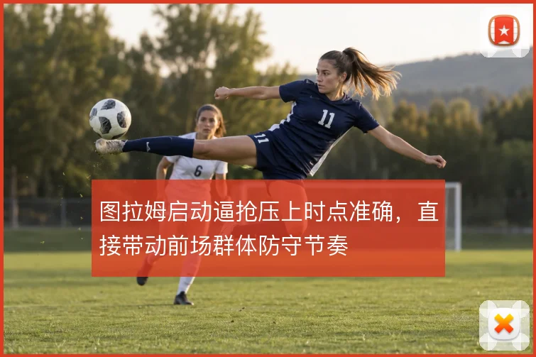 图拉姆启动逼抢压上时点准确，直接带动前场群体防守节奏