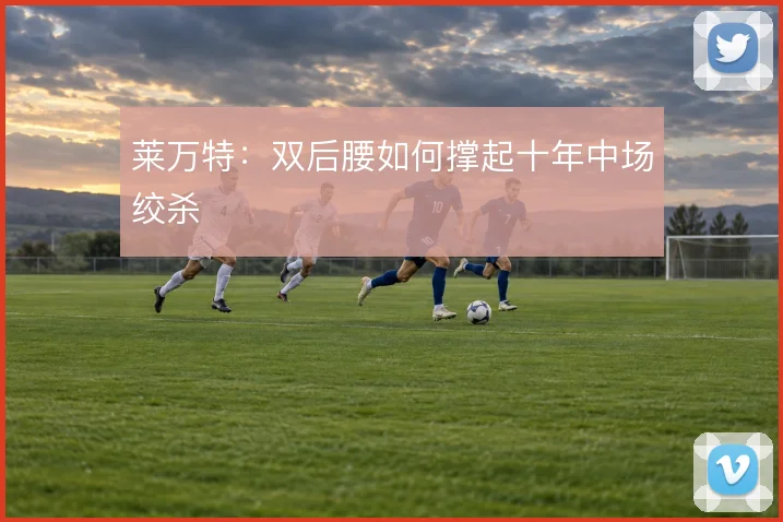 莱万特:双后腰如何撑起十年中场绞杀