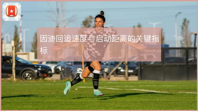 因迪回追速度与启动距离的关键指标