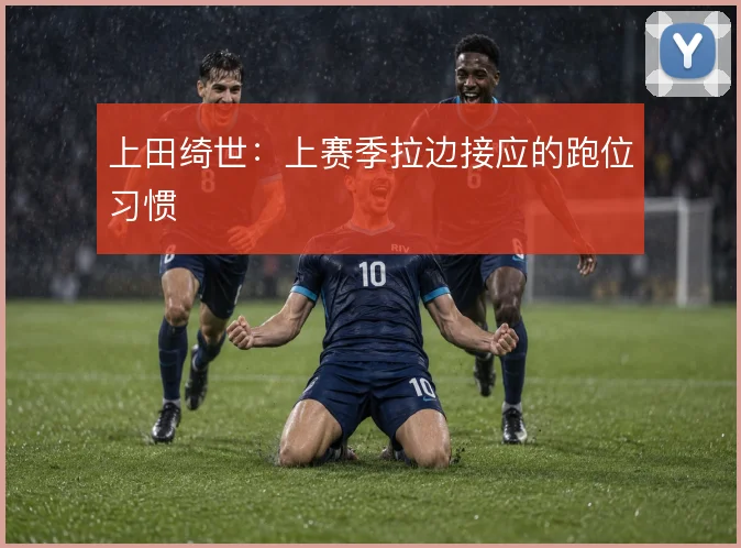 上田绮世：上赛季拉边接应的跑位习惯
