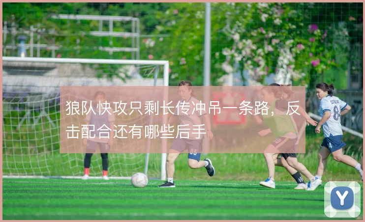 狼队快攻只剩长传冲吊一条路,反击配合还有哪些后手