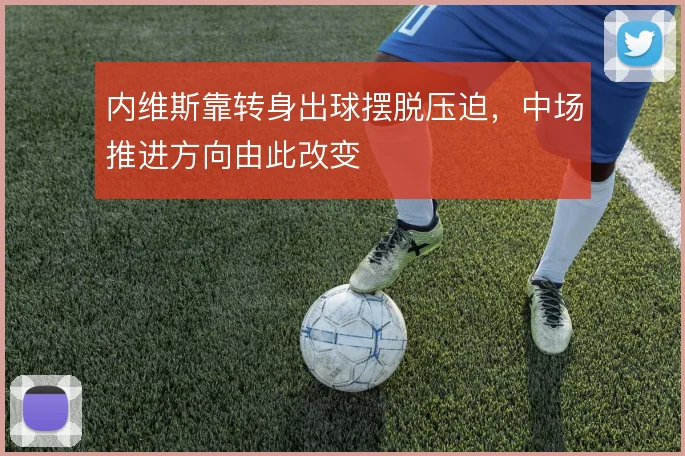 内维斯靠转身出球摆脱压迫，中场推进方向由此改变