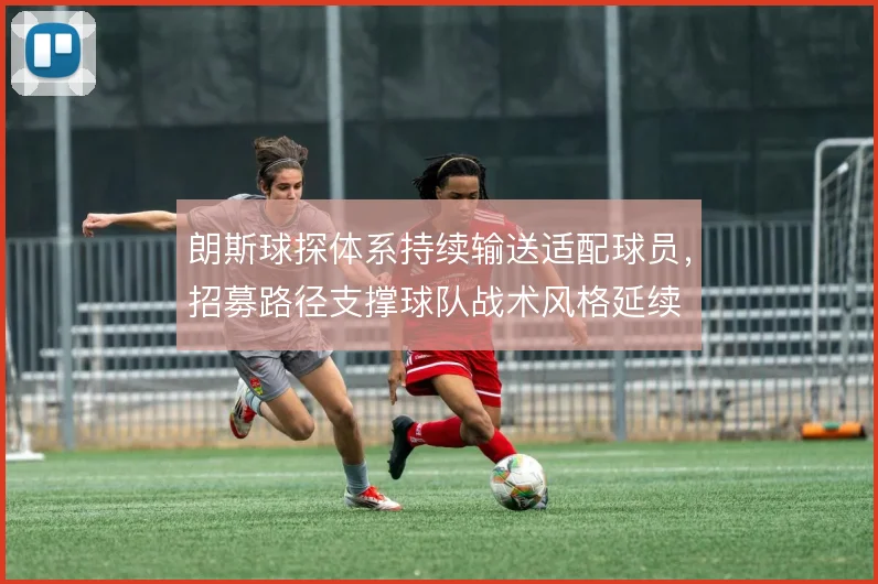 朗斯球探体系持续输送适配球员，招募路径支撑球队战术风格延续