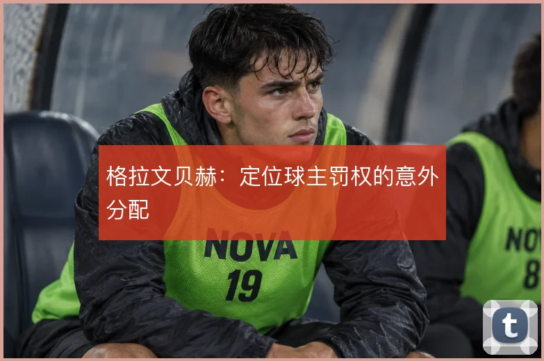 格拉文贝赫:定位球主罚权的意外分配