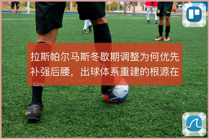 拉斯帕尔马斯冬歇期调整为何优先补强后腰，出球体系重建的根源在哪