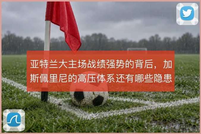 亚特兰大主场战绩强势的背后，加斯佩里尼的高压体系还有哪些隐患