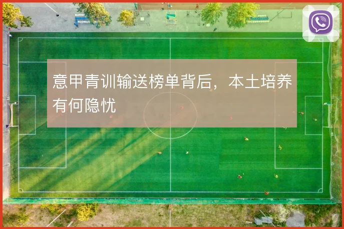 意甲青训输送榜单背后,本土培养有何隐忧