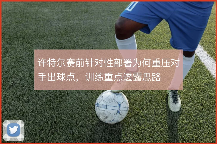 许特尔赛前针对性部署为何重压对手出球点，训练重点透露思路