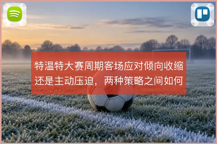 特温特大赛周期客场应对倾向收缩还是主动压迫,两种策略之间如何选择