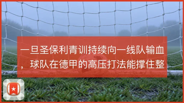 一旦圣保利青训持续向一线队输血,球队在德甲的高压打法能撑住整个赛季