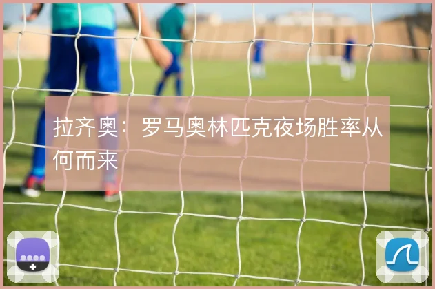 拉齐奥：罗马奥林匹克夜场胜率从何而来