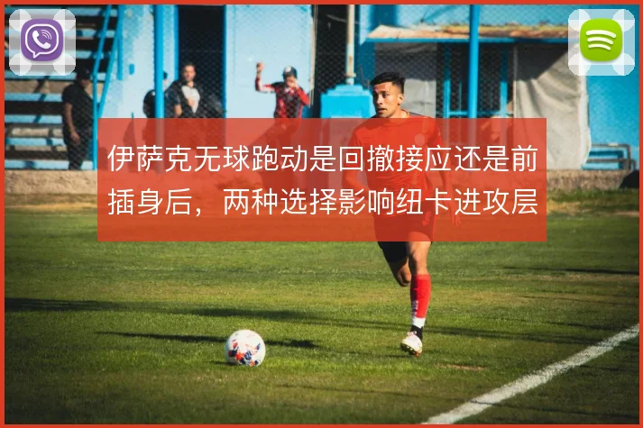 伊萨克无球跑动是回撤接应还是前插身后，两种选择影响纽卡进攻层次