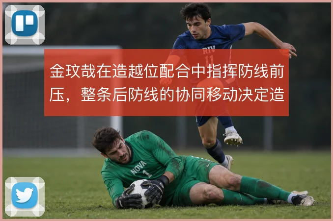 金玟哉在造越位配合中指挥防线前压,整条后防线的协同移动决定造越位成败