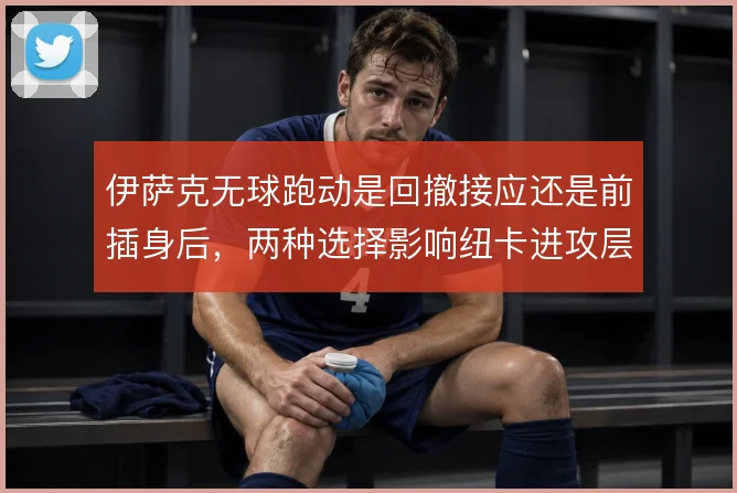 伊萨克无球跑动是回撤接应还是前插身后，两种选择影响纽卡进攻层次