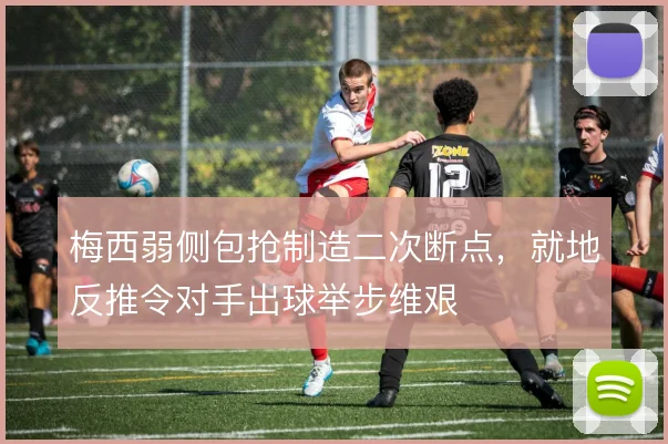 梅西弱侧包抢制造二次断点，就地反推令对手出球举步维艰