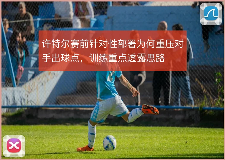 许特尔赛前针对性部署为何重压对手出球点，训练重点透露思路