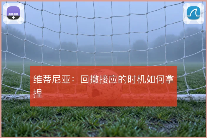 维蒂尼亚：回撤接应的时机如何拿捏