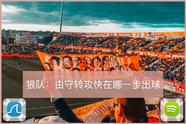 狼队:由守转攻快在哪一步出球