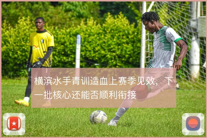 横滨水手青训造血上赛季见效,下一批核心还能否顺利衔接