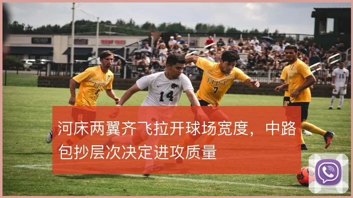 河床两翼齐飞拉开球场宽度,中路包抄层次决定进攻质量