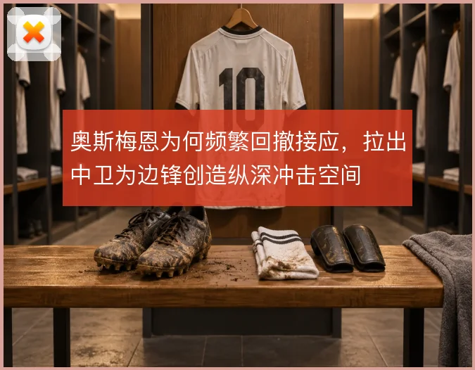奥斯梅恩为何频繁回撤接应,拉出中卫为边锋创造纵深冲击空间