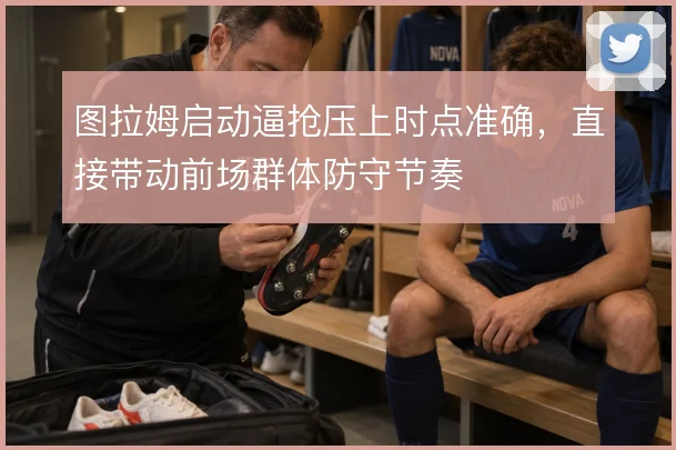 图拉姆启动逼抢压上时点准确，直接带动前场群体防守节奏