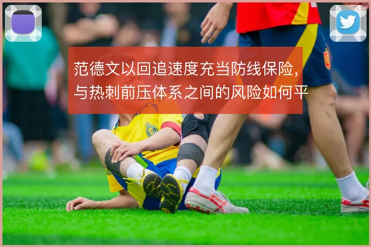 范德文以回追速度充当防线保险，与热刺前压体系之间的风险如何平衡